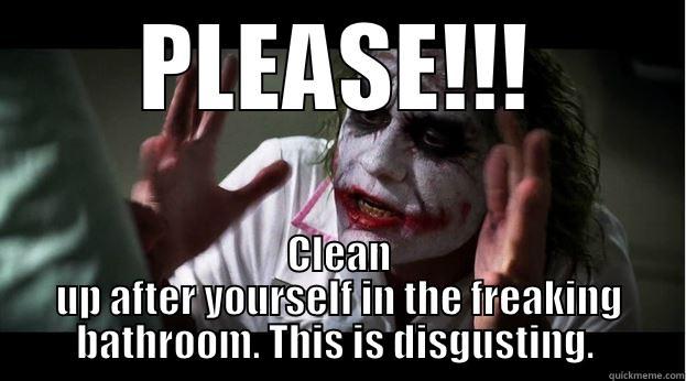 PLEASE!!! CLEAN UP AFTER YOURSELF IN THE FREAKING BATHROOM. THIS IS DISGUSTING.  Joker Mind Loss