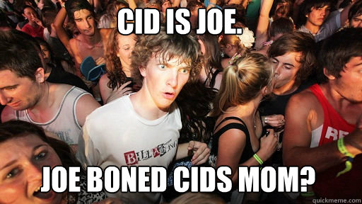 Cid is Joe. Joe boned Cids mom?  Sudden Clarity Clarence