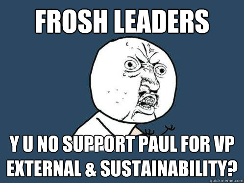 frosh leaders Y U NO Support Paul for VP External & Sustainability?  Y U No