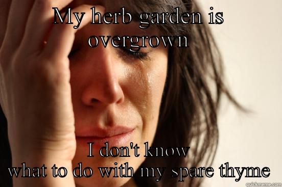 MY HERB GARDEN IS OVERGROWN I DON'T KNOW WHAT TO DO WITH MY SPARE THYME First World Problems