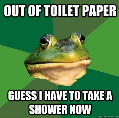 Out of toilet paper Guess I have to take a shower now  Foul Bachelor Frog