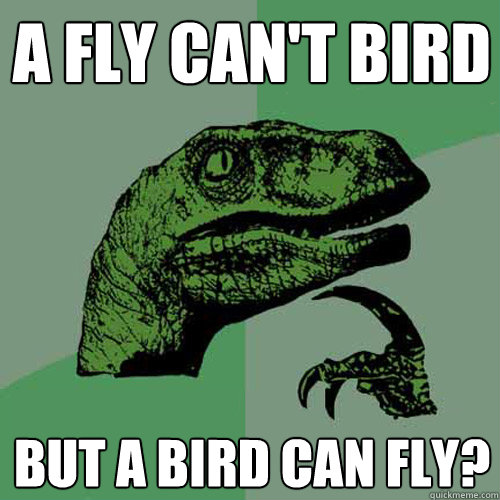 A Fly can't bird But a bird can fly?  Philosoraptor