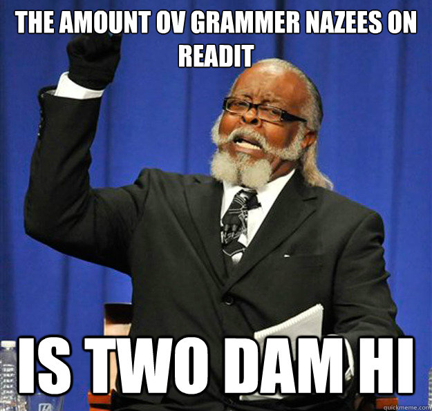 The amount ov grammer nazees on readit  Is two dam hi  Jimmy McMillan