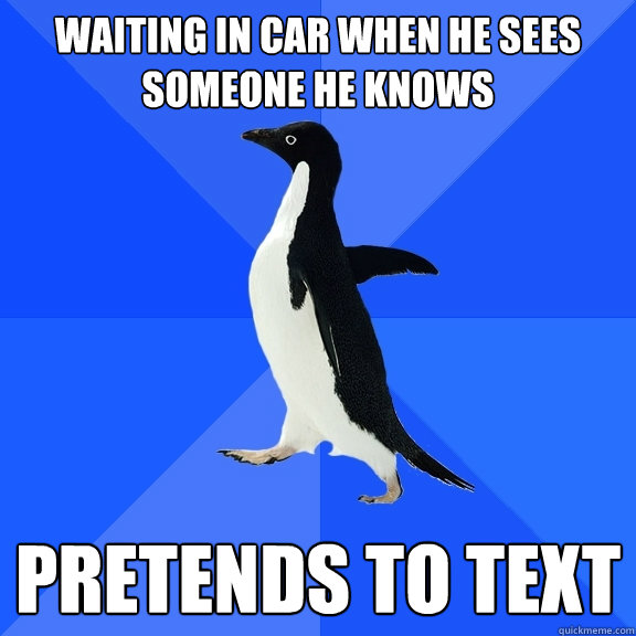waiting in car when he sees someone he knows pretends to text  Socially Awkward Penguin