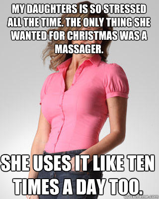 my daughters is so stressed all the time. the only thing she wanted for christmas was a massager. she uses it like ten times a day too.  Oblivious Suburban Mom