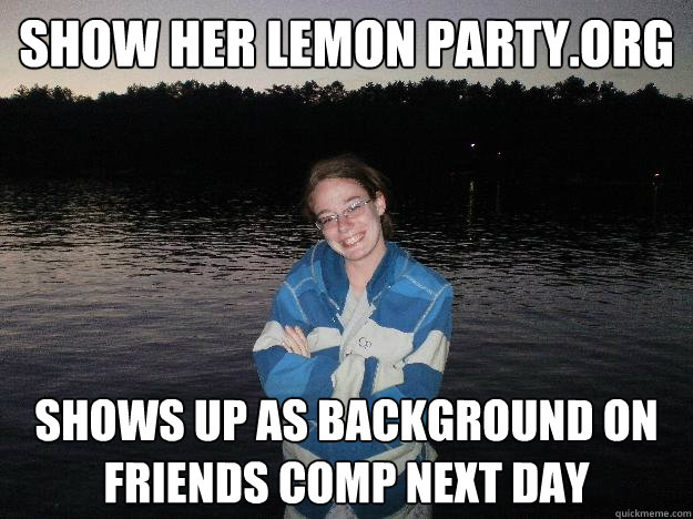 Show her lemon party.org shows up as background on friends comp next day - Show her lemon party.org shows up as background on friends comp next day  Redditor Girlfriend
