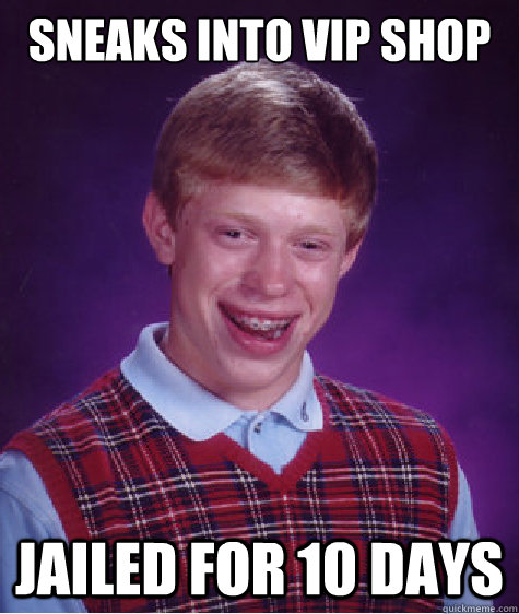 sneaks into vip shop jailed for 10 days  Bad Luck Brian