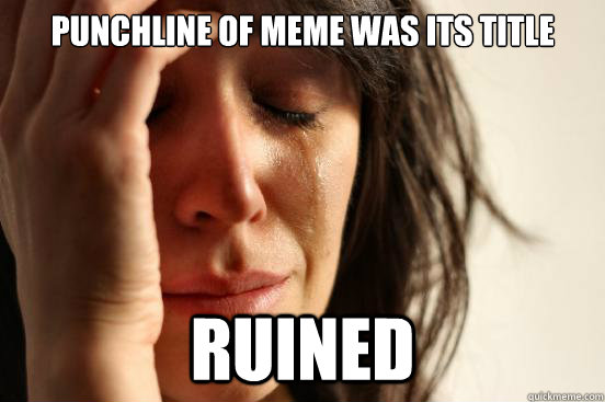 punchline of meme was its title ruined  First World Problems