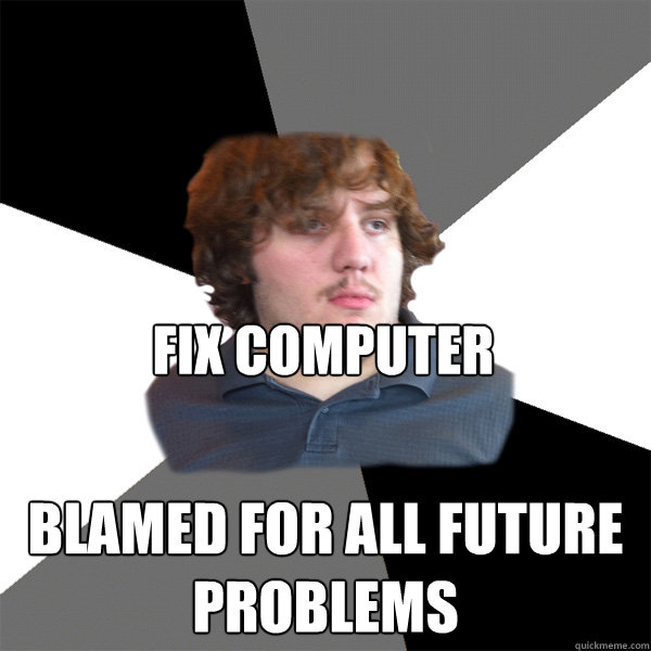 fix computer blamed for all future problems  Family Tech Support Guy