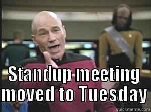  STANDUP MEETING MOVED TO TUESDAY Annoyed Picard