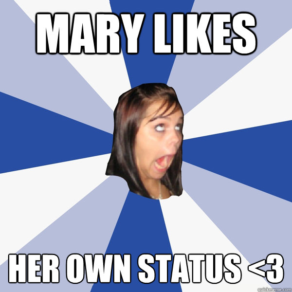 Mary likes her own status <3  Annoying Facebook Girl