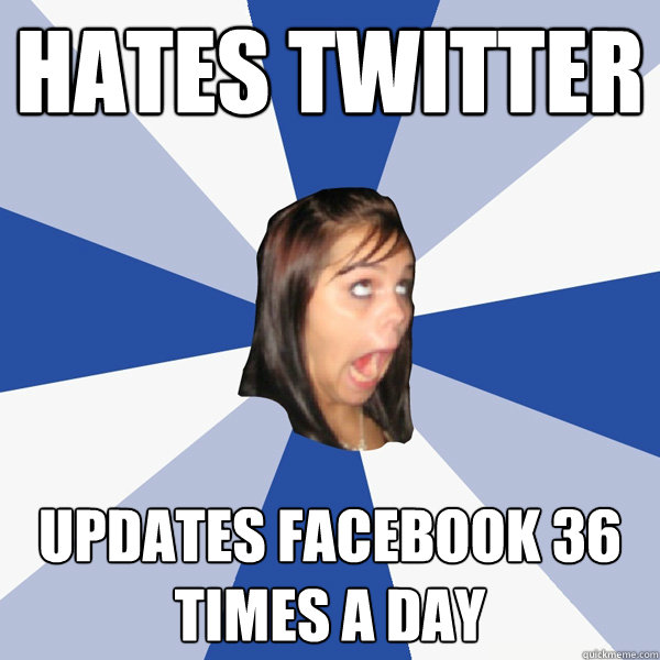 hates twitter updates facebook 36 times a day  Annoying Facebook Girl