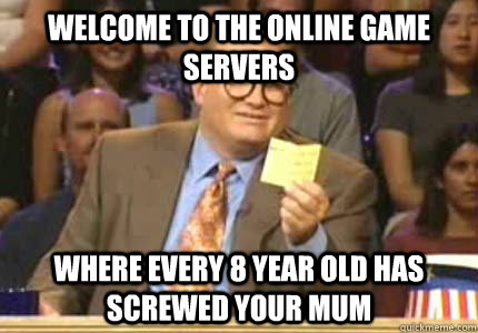 Welcome to the online game servers Where every 8 year old has screwed your mum - Welcome to the online game servers Where every 8 year old has screwed your mum  Whose Line Is It Anyway Meme