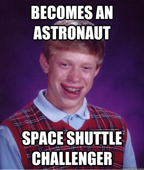 becomes an astronaut Space Shuttle Challenger - becomes an astronaut Space Shuttle Challenger  Bad Luck Brian