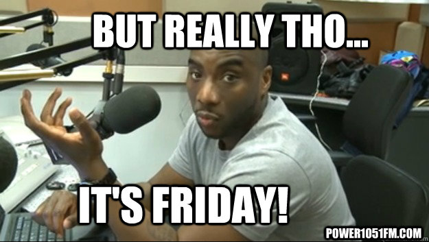 But Really tho... It's Friday! Power1051fm.com - But Really tho... It's Friday! Power1051fm.com  cthagod Friday Meme