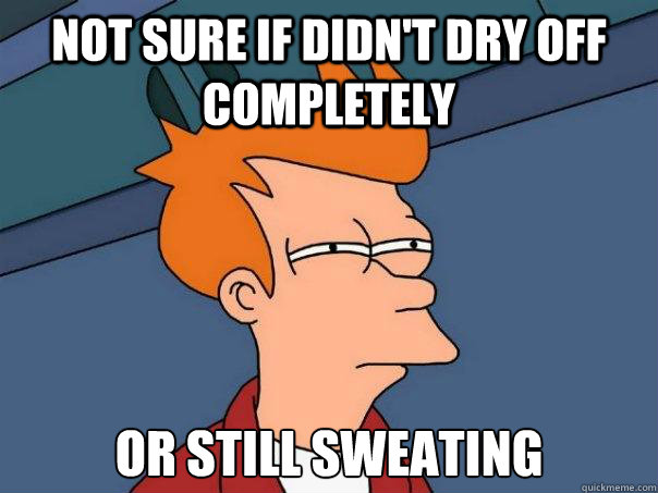 not sure if didn't dry off completely or still sweating  Futurama Fry