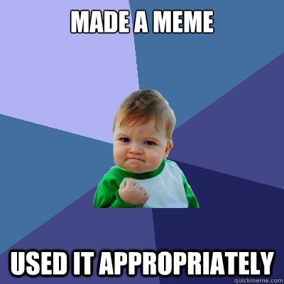 Made a meme used it appropriately - Made a meme used it appropriately  Success Kid