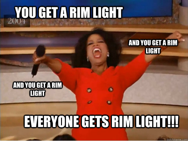 You get a rim light everyone gets rim light!!! and you get a rim light and you get a rim light  oprah you get a car
