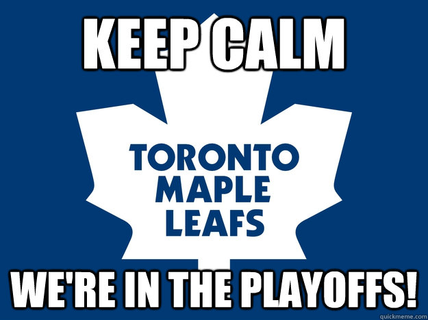 KEEP CALM WE'RE IN THE PLAYOFFS!  Toronto Maple Leafs