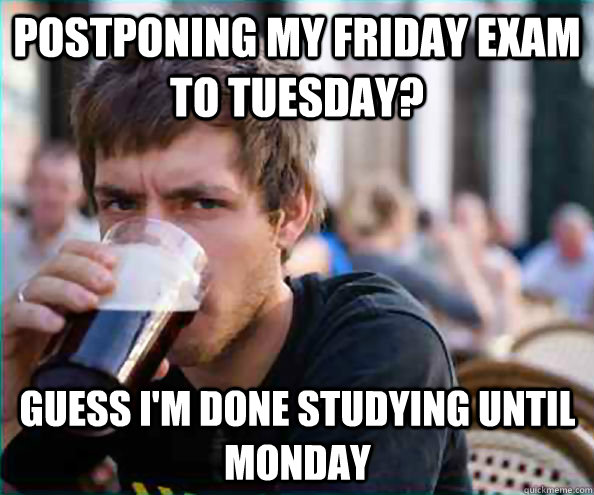 Postponing my Friday exam to Tuesday? Guess I'm done studying until Monday  Lazy College Senior
