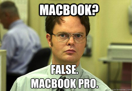    Macbook? False.
Macbook PRO.  Schrute