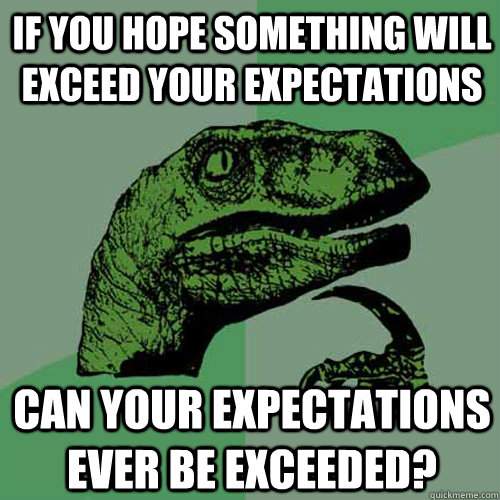 If you hope something will exceed your expectations can your expectations ever be exceeded? - If you hope something will exceed your expectations can your expectations ever be exceeded?  Philosoraptor
