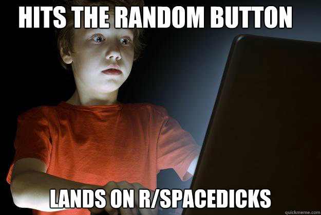 hits the random button lands on r/spacedicks - hits the random button lands on r/spacedicks  scared first day on the internet kid