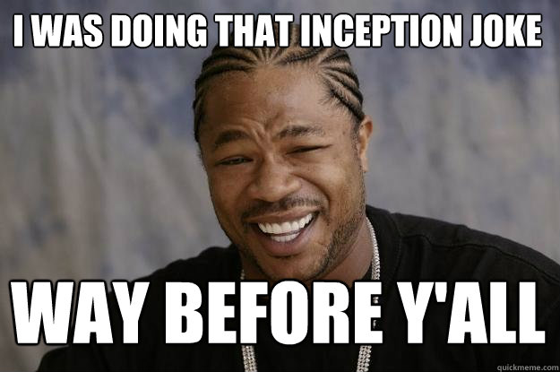 I was doing that inception joke way before y'all - I was doing that inception joke way before y'all  Xzibit meme