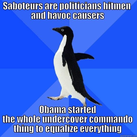 SABOTEURS ARE POLITICIANS HITMEN  AND HAVOC CAUSERS OBAMA STARTED THE WHOLE UNDERCOVER COMMANDO THING TO EQUALIZE EVERYTHING Socially Awkward Penguin