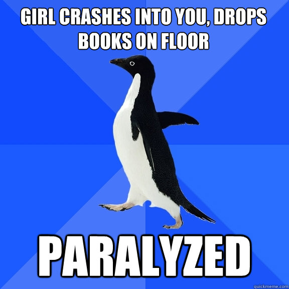 girl crashes into you, drops books on floor paralyzed  Socially Awkward Penguin