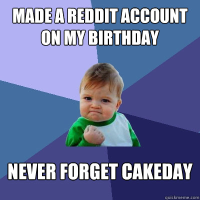 Made a reddit account on my birthday Never forget cakeday  Success Kid