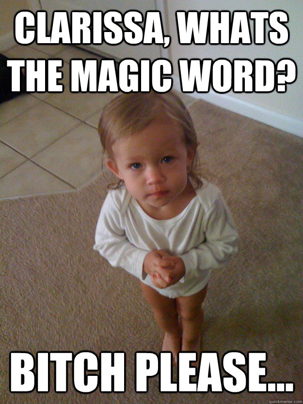 Clarissa, Whats the magic word? Bitch please...  Bitch please