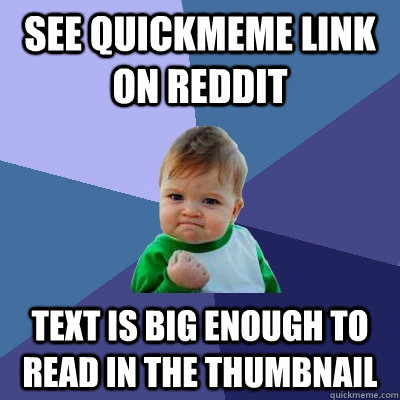 See quickmeme link on reddit Text is big enough to read in the thumbnail  Success Kid