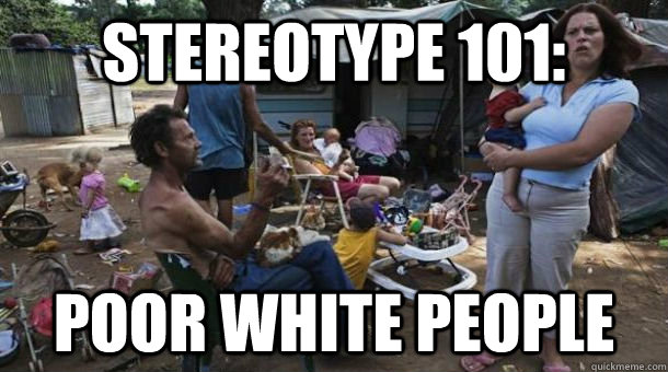 STEREOTYPE 101: poor white people  stereotype 101