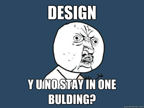 design y u no stay in one bulding?  Y U No