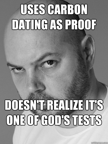 Uses carbon dating as proof Doesn't realize it's one of god's tests of faith  Contradicting Atheist Guy