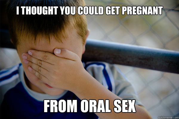 I thought you could get pregnant From oral sex - I thought you could get pregnant From oral sex  Misc