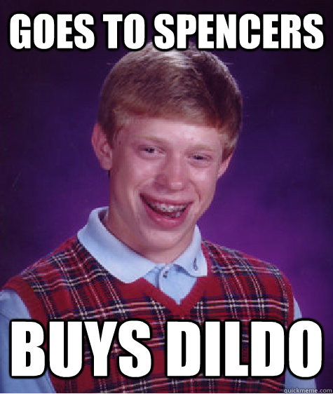 goes to spencers buys dildo  Bad Luck Brian