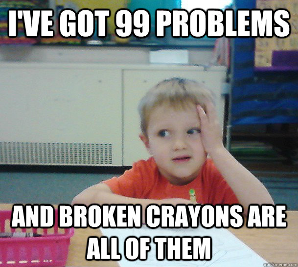 I've got 99 problems And broken crayons are all of them - I've got 99 problems And broken crayons are all of them  Misc