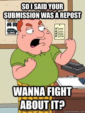 So I said your submission was a repost Wanna fight about it?  