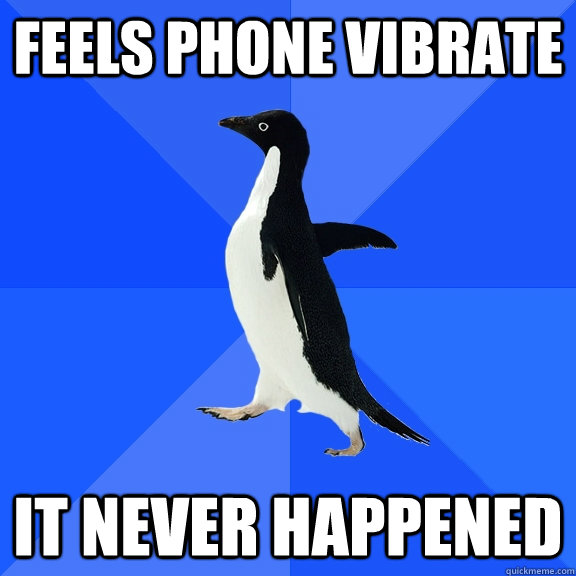 feels phone vibrate it never happened  Socially Awkward Penguin