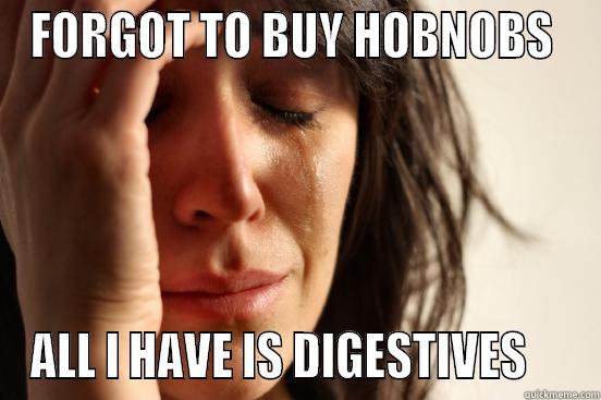 FORGOT TO BUY HOBNOBS  ALL I HAVE IS DIGESTIVES     First World Problems