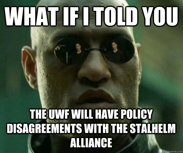 WHAT IF I TOLD YOU The UWF will have policy disagreements with the Stalhelm Alliance - WHAT IF I TOLD YOU The UWF will have policy disagreements with the Stalhelm Alliance  Hi- Res Matrix Morpheus