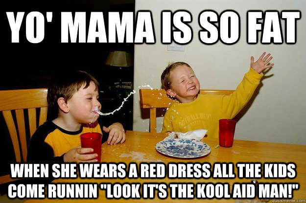 yo' mama is so fat when she wears a red dress all the kids come runnin 