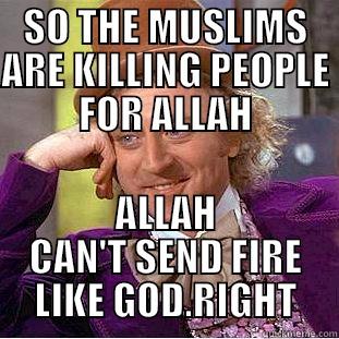 SO THE MUSLIMS ARE KILLING PEOPLE FOR ALLAH ALLAH CAN'T SEND FIRE LIKE GOD.RIGHT Condescending Wonka