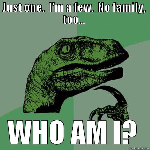 JUST ONE.  I'M A FEW.  NO FAMILY, TOO... WHO AM I? Philosoraptor
