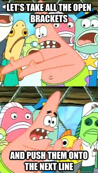 Let's take all the open brackets and push them onto the next line  Push it somewhere else Patrick