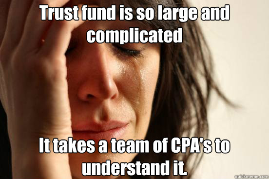Trust fund is so large and complicated It takes a team of CPA's to understand it.  First World Problems