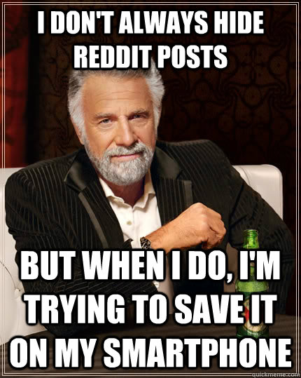 I don't always hide reddit posts but when I do, I'm trying to save it on my smartphone  The Most Interesting Man In The World