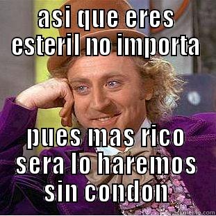 ASI QUE ERES ESTERIL NO IMPORTA PUES MAS RICO SERA LO HAREMOS SIN CONDON Creepy Wonka